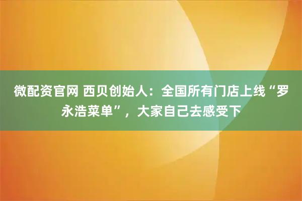 微配资官网 西贝创始人：全国所有门店上线“罗永浩菜单”，大家自己去感受下