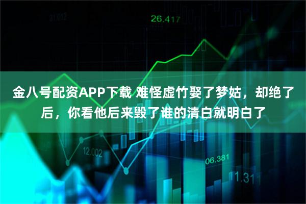 金八号配资APP下载 难怪虚竹娶了梦姑,却绝了后,你看他后来毁了谁的清白就明白了