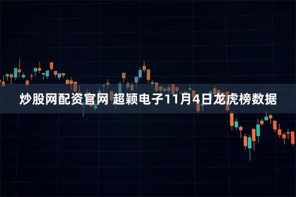 炒股网配资官网 超颖电子11月4日龙虎榜数据