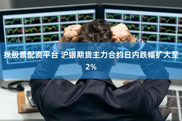 找股票配资平台 沪银期货主力合约日内跌幅扩大至2%