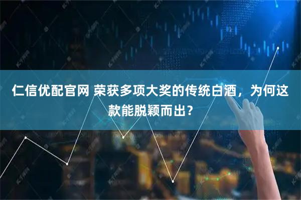 仁信优配官网 荣获多项大奖的传统白酒,为何这款能脱颖而出?