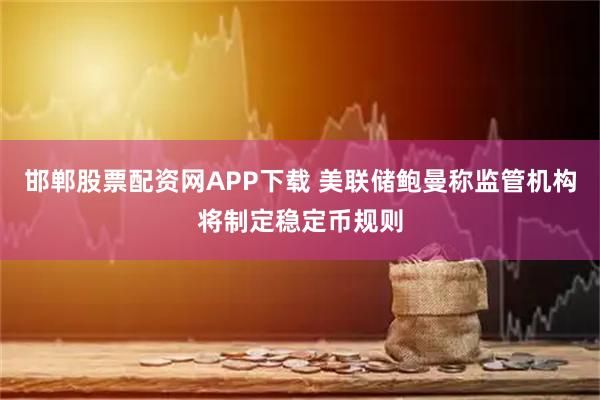 邯郸股票配资网APP下载 美联储鲍曼称监管机构将制定稳定币规则