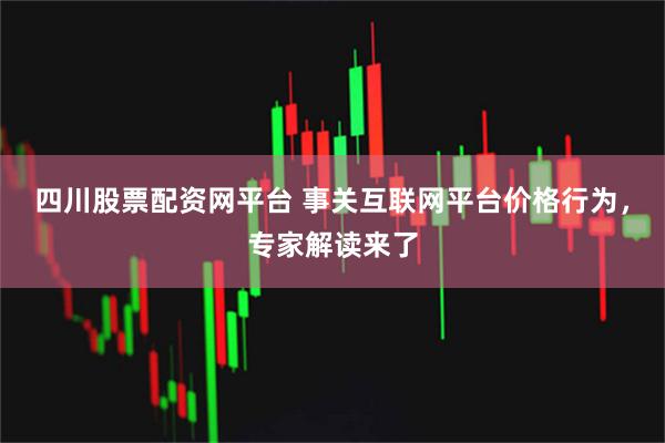 四川股票配资网平台 事关互联网平台价格行为,专家解读来了
