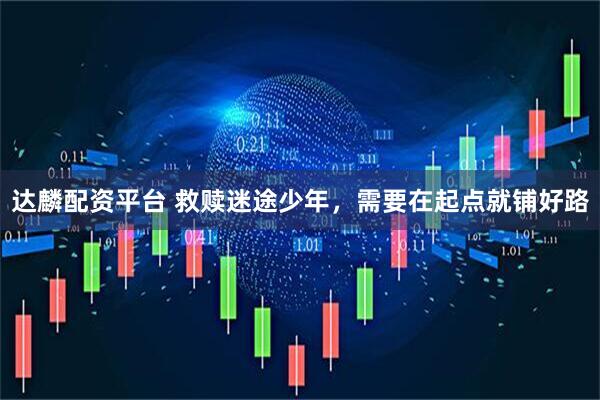 达麟配资平台 救赎迷途少年，需要在起点就铺好路
