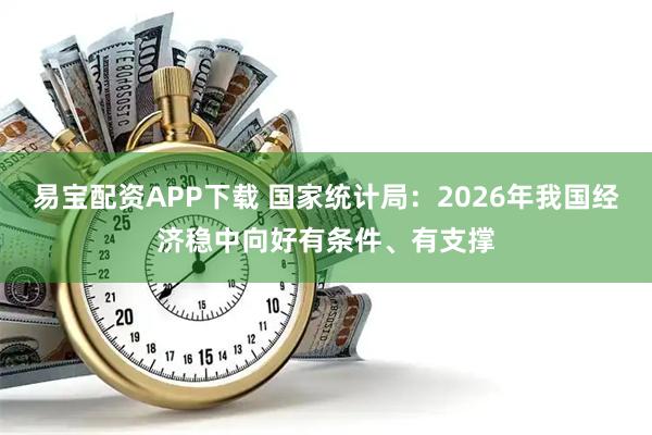 易宝配资APP下载 国家统计局：2026年我国经济稳中向好有条件、有支撑