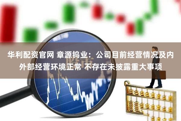 华利配资官网 章源钨业：公司目前经营情况及内外部经营环境正常 不存在未披露重大事项