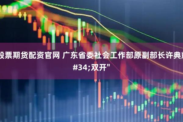 北京股票期货配资官网 广东省委社会工作部原副部长许典辉被"双开"