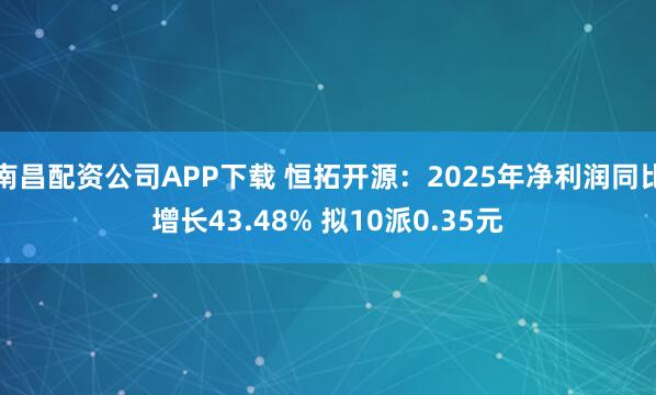 南昌配资公司APP下载 恒拓开源:2025年净利润同比增长43.48% 拟10派0.35元